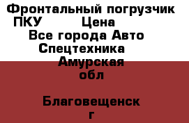 Фронтальный погрузчик ПКУ 0.8  › Цена ­ 78 000 - Все города Авто » Спецтехника   . Амурская обл.,Благовещенск г.